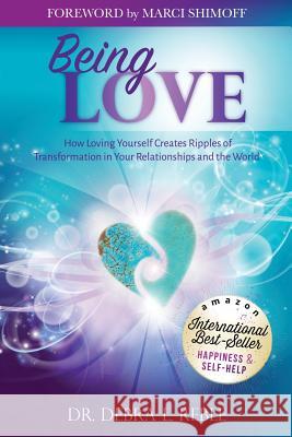 Being Love: How Loving Yourself Creates Ripples of Transformation in Your Relationships and the World Dr Debra L. Reble 9780984500680