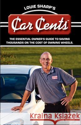 Louie Sharp's Car Cents: The Essential Owner's Guide To Saving Thousands On The Cost Of Owning Wheels Sharp, Louie 9780984501045 Sterling Publishing Group