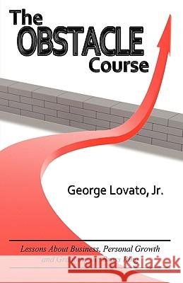 The Obstacle Course: Lessons about Business, Personal Growth and Grabbing the Brass Ring George Lovat 9780984507900