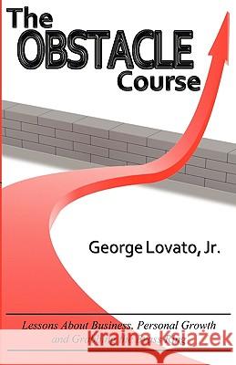 The Obstacle Course: Lessons about Business, Personal Growth and Grabbing the Brass Ring Jr. George Lovato 9780984507917