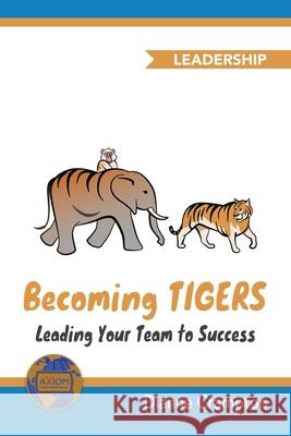 Becoming TIGERS: Leading Your Team Success Izabela Zagorski Omar Faruk Chris Vacano 9780984508235 Three Creeks Publishing