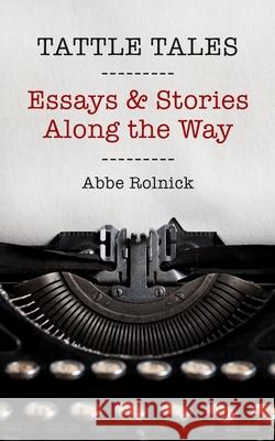 Tattle Tales: Essays and Stories Along the Way Abbe Rolnick 9780984511952 Sedro Publishing