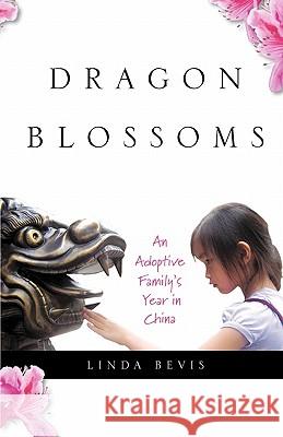 Dragon Blossoms: An Adoptive Family's Year in China Linda Bevis 9780984512805