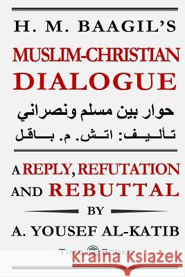 H. M. Baagil's Muslim-Christian Dialogue: A Reply, Refutation and Rebuttal A. Yousef Al-Katib 9780984518272