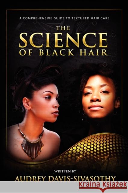 The Science of Black Hair: A Comprehensive Guide to Textured Hair Care Davis-Sivasothy, Audrey 9780984518425