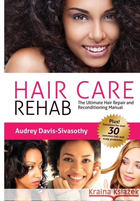 Hair Care Rehab: The Ultimate Hair Repair & Reconditioning Manual Davis-Sivasothy, Audrey 9780984518456