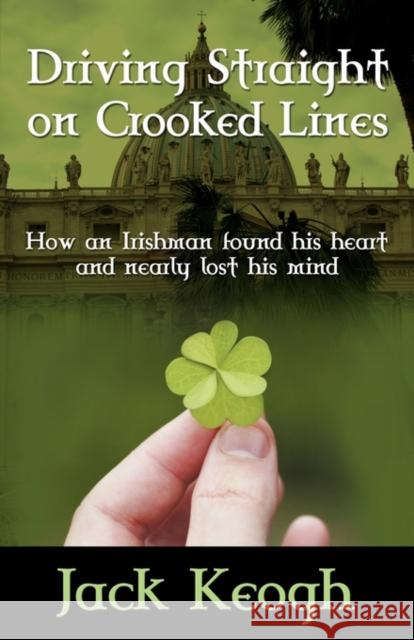 Driving Straight on Crooked Lines: How an Irishman Found His Heart and Nearly Lost His Mind Keogh, Jack 9780984522705