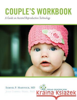 Couple's Workbook: A Guide on Assisted Reproduction Technology Samuel P. Marynick Juan Correa-Perez 9780984523726 Baylor University Medical Center