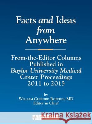 Facts and Ideas from Anywhere: 2011 to 2015 William C. Roberts 9780984523771 Baylor University Medical Center