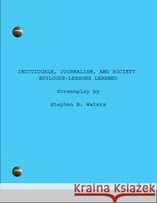 Individuals, Journalism, and Society: Epilogue-Lessons learned Stephen Waters 9780984525898