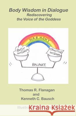 Body Wisdom in Dialogue: Rediscovering the Voice of the Goddess Thomas R. Flanaga Kenneth C. Bausc Yuu T. Asano 9780984526635 Ongoing Emergence Press