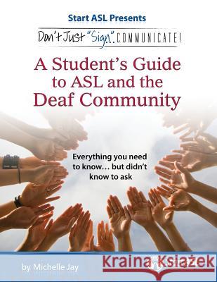 Don't Just Sign... Communicate!: A Student's Guide to ASL and the Deaf Community Michelle Jay 9780984529438 Judea Media, LLC