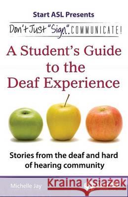 Don't Just Sign... Communicate!: A Student's Guide to the Deaf Experience Michelle Jay 9780984529476 Judea Media, LLC