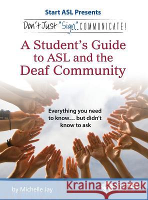 Don't Just Sign... Communicate!: A Student's Guide to ASL and the Deaf Community Michelle Jay 9780984529483 Judea Media, LLC