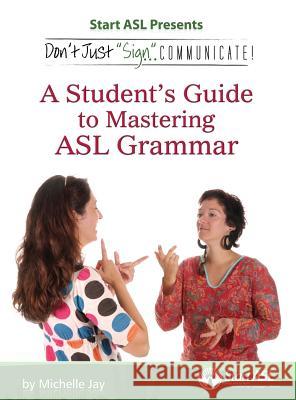 Don't Just Sign... Communicate!: A Student's Guide to Mastering ASL Grammar Michelle Jay 9780984529490 Judea Media, LLC