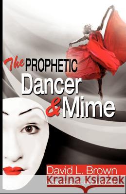 The Prophetic Dancer and Mime David Lee Brown 9780984533404 Psalm of David Publishing Company