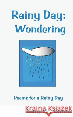 Rainy Day: Wondering - Poems for a Rainy Day Gary William Burns Gary William Burns 9780984534258