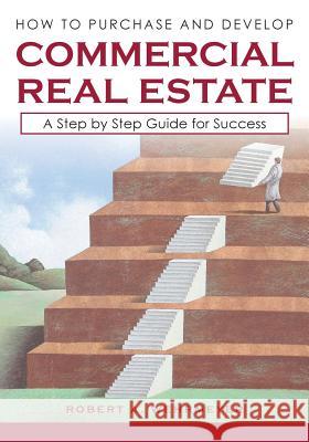 How to Purchase and Develop Commercial Real Estate: A Step by Step Guide for Success Robert a. Wehrmeyer 9780984534616 Wehr Ventures