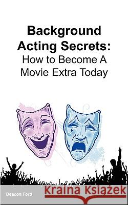 Background Acting Secrets: How to Become a Movie Extra Today Deacon Ford 9780984536115 Elite Minds Inc