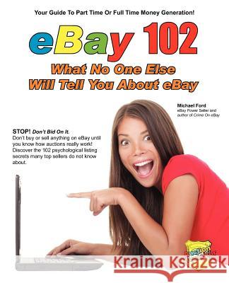 eBay 102: What No One Else Will Tell You About eBay Ford, Michael 9780984536122 Elite Minds Inc