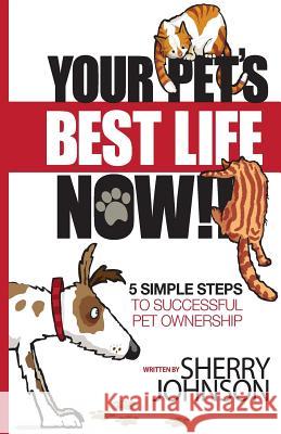 Your Pet's Best Life Now!!: 5 Simple Steps to Successful Pet Ownership Sherry Johnson 9780984539321 Imagine Me Publishing