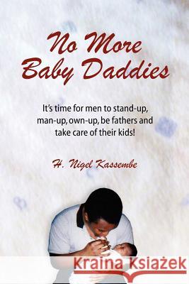 No More Baby Daddies: It's time for men to stand-up, man-up, own-up, be fathers and take care of their kids! H Nigel Kassembe 9780984542802 Nigelpublishing
