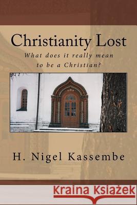 Christianity Lost: What does it really mean to be a Christian? H Nigel Kassembe 9780984542840 Nigel Publishing