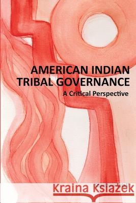 American Indian Tribal Governance: A Critical Perspective Stephen Wall 9780984547210