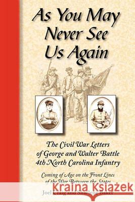 As You May Never See Us Again: The Civil War Letters of George and Walter Battle, 4th North Carolina Infantry, Coming of Age on the Front Lines of th Sharlene Baker Joel Craig 9780984552900