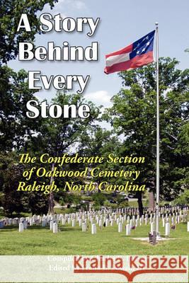 A Story Behind Every Stone, the Confederate Section of Oakwood Cemetery, Raleigh, North Carolina III Frank B. Powell Charles E. Purser 9780984552917 Scuppernong Press