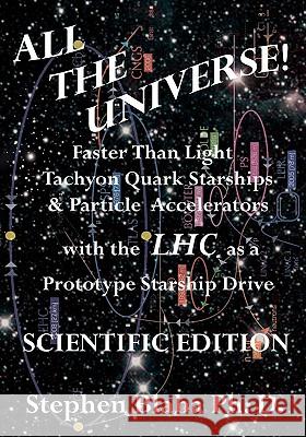 All the Universe! Faster Than Light Tachyon Quark Starships & Particle Accelerators with the Lhc as a Prototype Starship Drive Scientific Edition Blaha, Stephen 9780984553044 Pingree-Hill Publishing