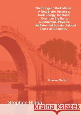 The Bridge to Dark Matter; A New Sister Universe; Dark Energy; Inflatons; Quantum Big Bang; Superluminal Physics; An Extended Standard Model Based on Blaha, Stephen 9780984553099 Pingree-Hill Publishing