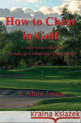 How to Cheat in Golf - Confessions of the Handicap Committee Chairman H Alton Jones   9780984554522 54 Candles Publishing