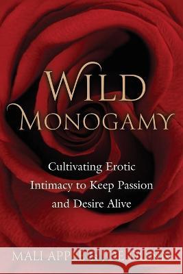 Wild Monogamy: Cultivating Erotic Intimacy to Keep Passion and Desire Alive Mali Apple Joe Dunn  9780984562282