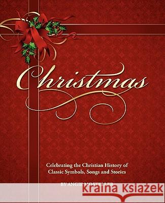 Christmas, Celebrating the Christian History of Classic Symbols, Songs and Stories Angie Mosteller 9780984564903