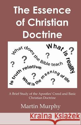 The Essence of Christian Doctrine: A Brief Study of the Apostles' Creed and Basic Christian Doctrine Martin Murphy 9780984570812 Theocentric Publishing Group