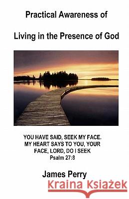 Practical Awareness of Living In The Presence Of God Perry, James 9780984570881 Theocentric Publishing Group
