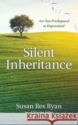 Silent Inheritance: Are You Predisposed to Depression? Susan Rex Ryan 9780984572021 Smilin Sue Publishing, LLC