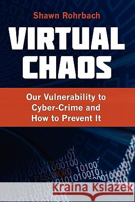 Virtual Chaos: Our Vulnerability to Cyber-Crime and How to Prevent It Rohrbach, Shawn 9780984580149 Authormike Ink