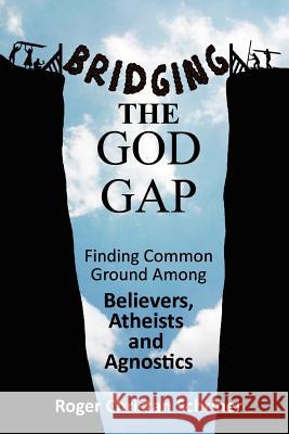 Bridging the God Gap: Finding Common Ground Among Believers, Atheists and Agnostics Roger Christan Schriner 9780984584000