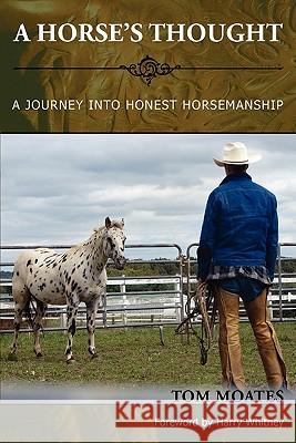 A Horse's Thought. A Journey into Honest Horsemanship Tom Moates Harry Whitney 9780984585007 Spinning Sevens Press