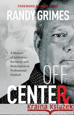 Off Center: A Memoir of Addiction, Recovery, and Redemption in Professional Football Randy Grimes Mike Ditka 9780984591763 Spiritus Communications