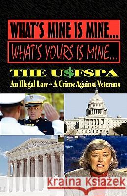 What's Mine Is Mine, What's Yours Is Mine: The Usfspa an Illegal Law a Crime Against Veterans Andrew Anthony Bufalo 9780984595723 S&b Publishing