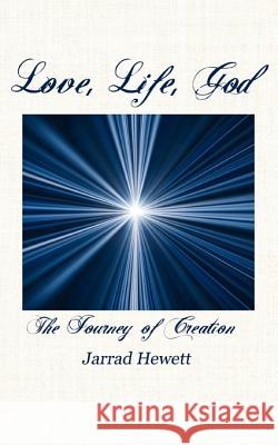 Love, Life, God: The Journey of Creation Jarrad Hewett 9780984602902