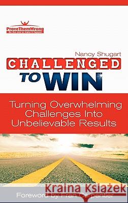 Challenged To Win: Turning Overwhelming Challenges Into Unbelievable Results, Second Edition Shugart, Nancy Kay 9780984609444 Prove Them Wrong