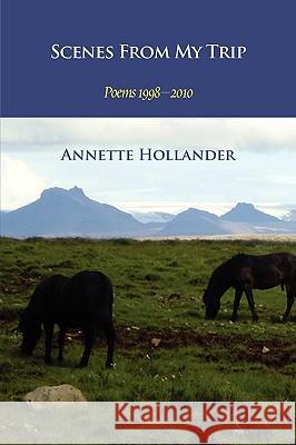 Scenes from My Trip: Poems 1998-2010 Annette Hollander 9780984611300