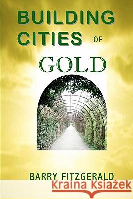 Building Cities of Gold Barry Fitzgerald 9780984615476 All Things That Matter Press
