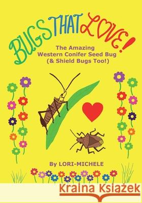 BUGS THAT LOVE! The Amazing Western Conifer Seed Bug (and Shield Bugs Too!) Lori- Michele Lori- Michele 9780984617258 Lori-Michele