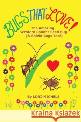 BUGS THAT LOVE! The Amazing Western Conifer Seed Bug (& Shield Bugs Too!) Lori- Michele Lori- Michele 9780984617296 Lori-Michele