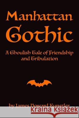 Manhattan Gothic: A Ghoulish Tale of Friendship and Tribulation James Howard Kunstler 9780984625239